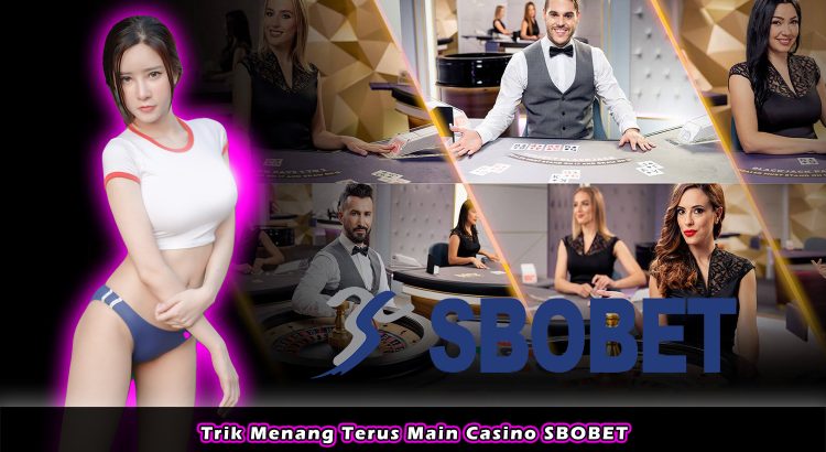 Trik Menang Terus Main Casino SBOBET