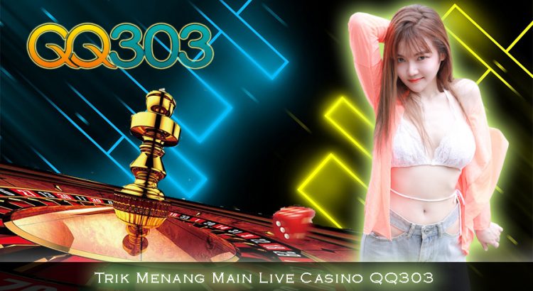 Trik Menang Main Live Casino QQ303