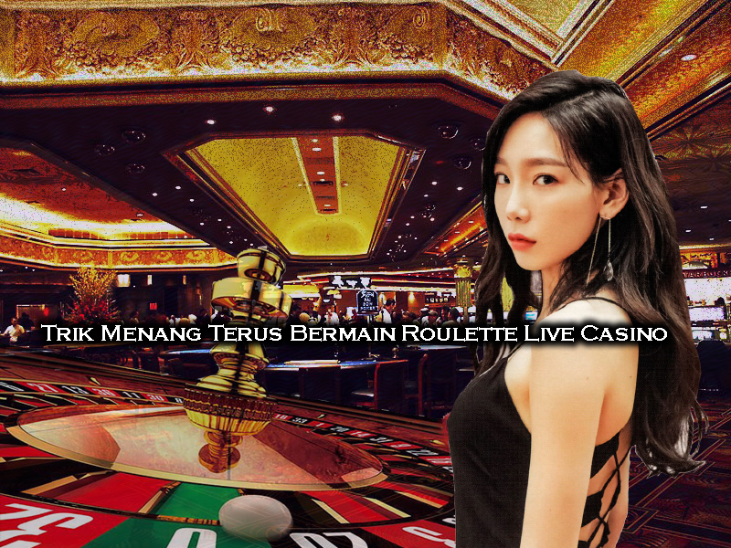 Trik Menang Terus Bermain Roulette Live Casino