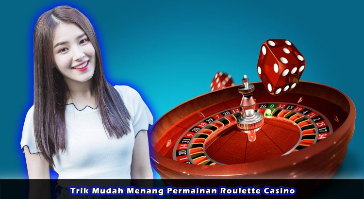 Trik Mudah Menang Permainan Roulette Casino