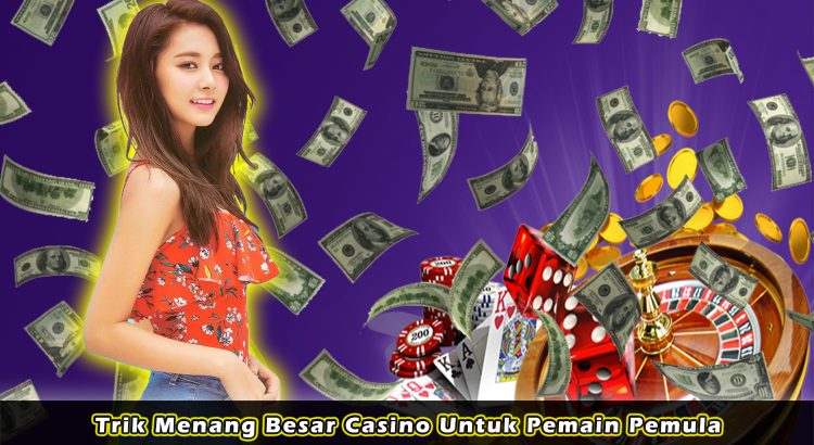 Trik Menang Besar Casino Untuk Pemain Pemula