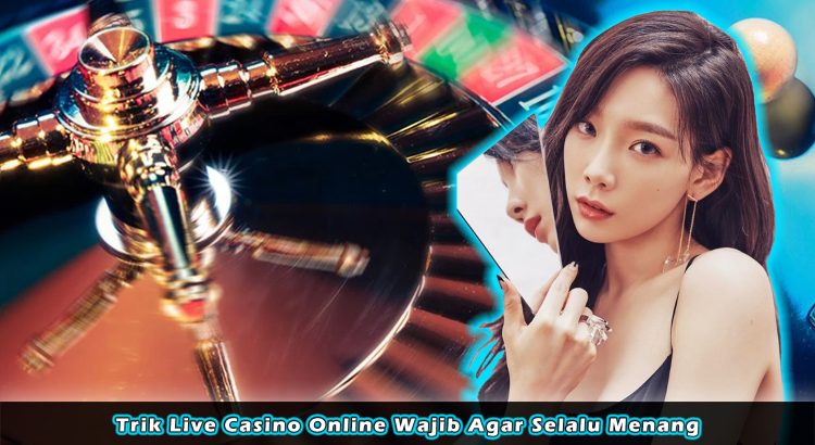 Trik Live Casino Online Wajib Agar Selalu Menang